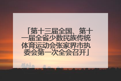 第十三届全国、第十一届全省少数民族传统体育运动会张家界市执委会第一次全会召开